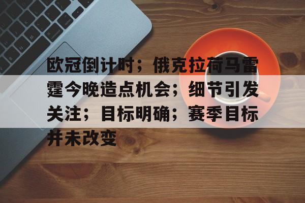 开云中国网站-关于欧冠倒计时；俄克拉荷马雷霆今晚造点机会；细节引发关注；目标明确；赛季目标并未改变的信息